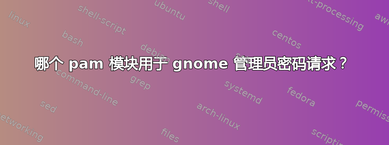 哪个 pam 模块用于 gnome 管理员密码请求？