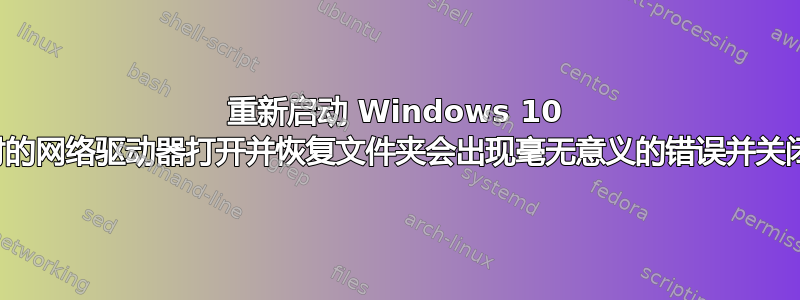 重新启动 Windows 10 并使用映射的网络驱动器打开并恢复文件夹会出现毫无意义的错误并关闭这些窗口