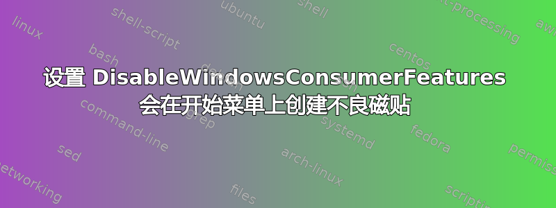 设置 DisableWindowsConsumerFeatures 会在开始菜单上创建不良磁贴