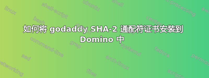 如何将 godaddy SHA-2 通配符证书安装到 Domino 中 