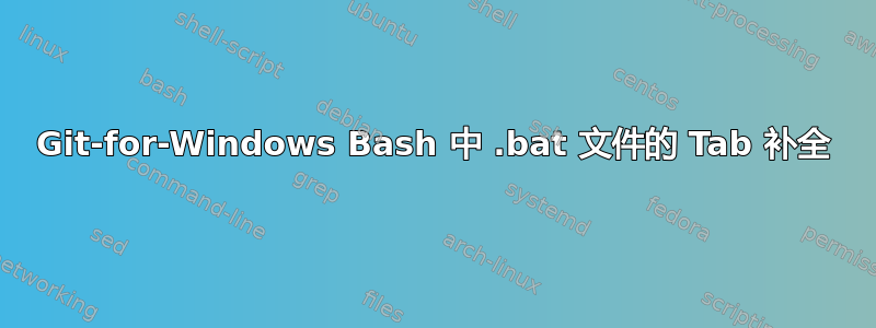 Git-for-Windows Bash 中 .bat 文件的 Tab 补全