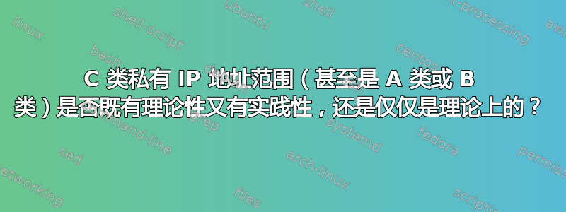 C 类私有 IP 地址范围（甚至是 A 类或 B 类）是否既有理论性又有实践性，还是仅仅是理论上的？