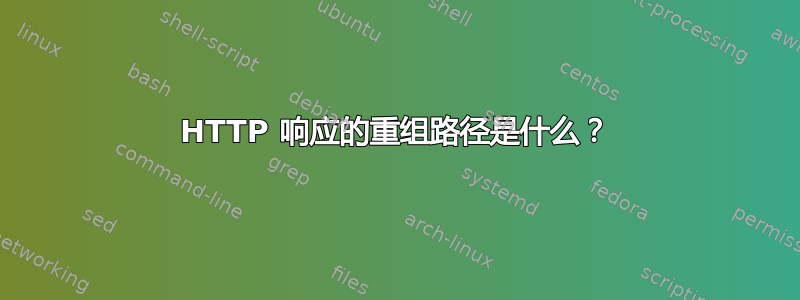 HTTP 响应的重组路径是什么？