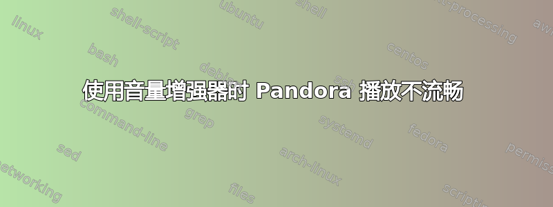 使用音量增强器时 Pandora 播放不流畅