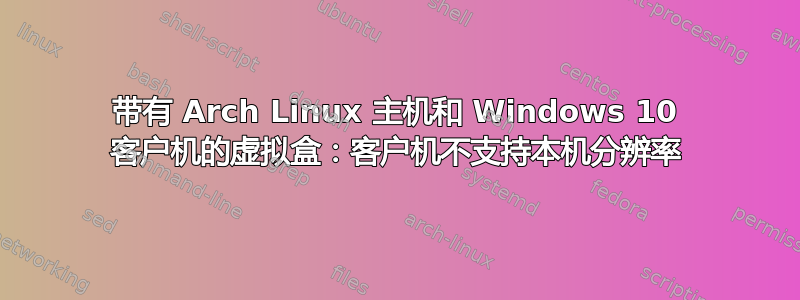 带有 Arch Linux 主机和 Windows 10 客户机的虚拟盒：客户机不支持本机分辨率