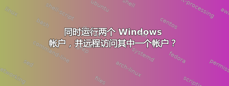 同时运行两个 Windows 帐户，并远程访问其中一个帐户？