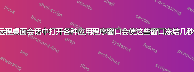 在远程桌面会话中打开各种应用程序窗口会使这些窗口冻结几秒钟