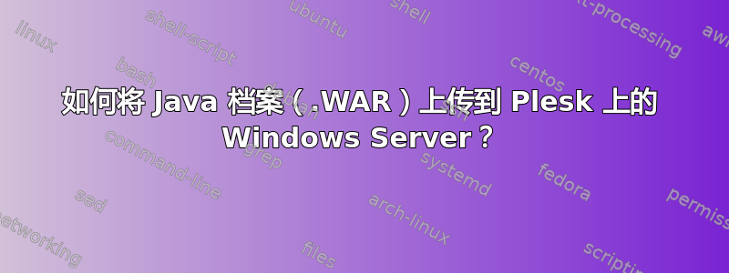 如何将 Java 档案（.WAR）上传到 Plesk 上的 Windows Server？