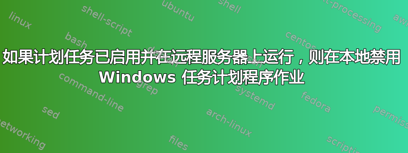 如果计划任务已启用并在远程服务器上运行，则在本地禁用 Windows 任务计划程序作业