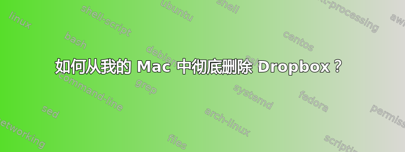 如何从我的 Mac 中彻底删除 Dropbox？