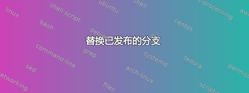 替换已发布的分支