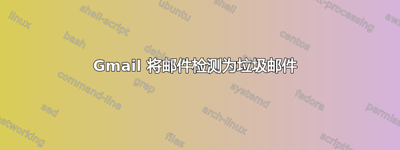 Gmail 将邮件检测为垃圾邮件 