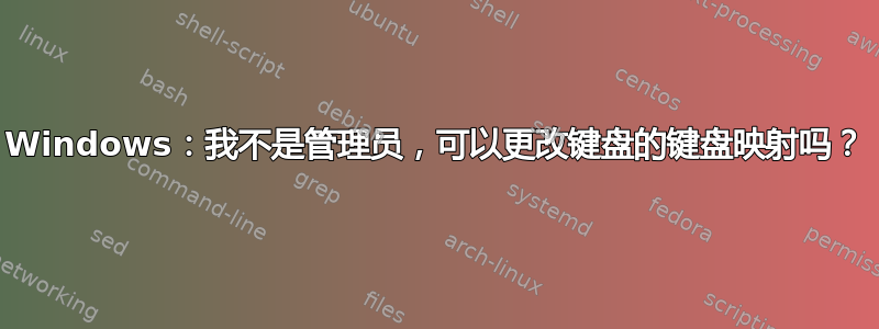 Windows：我不是管理员，可以更改键盘的键盘映射吗？