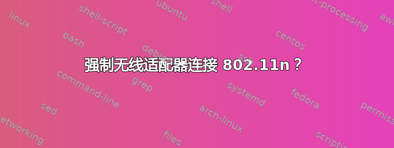 强制无线适配器连接 802.11n？