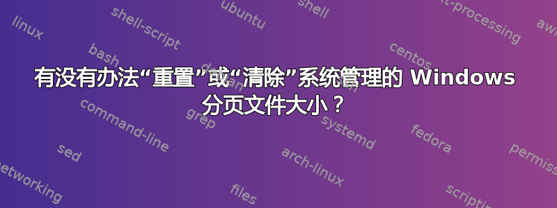 有没有办法“重置”或“清除”系统管理的 Windows 分页文件大小？