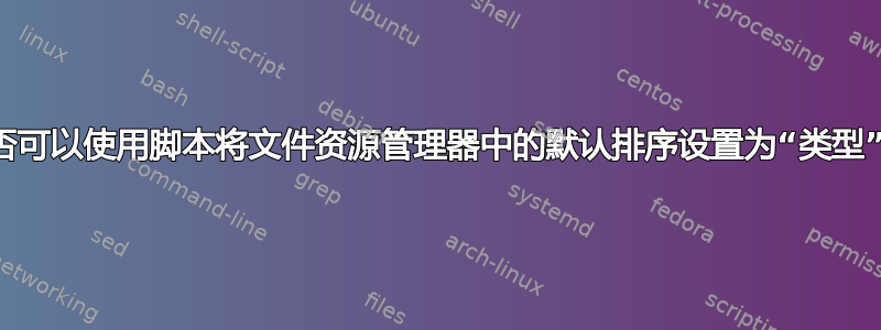 是否可以使用脚本将文件资源管理器中的默认排序设置为“类型”？