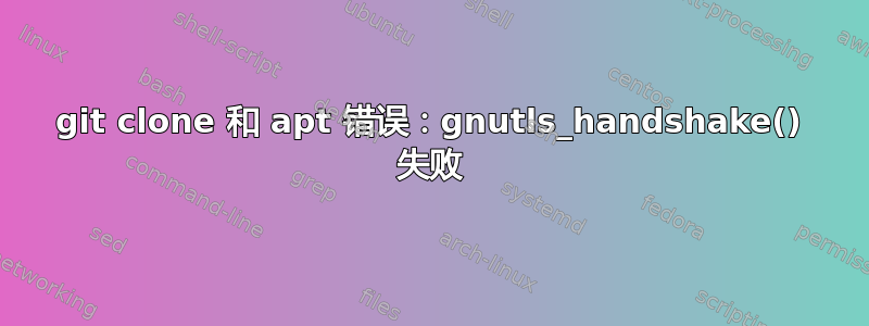 git clone 和 apt 错误：gnutls_handshake() 失败