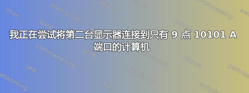 我正在尝试将第二台显示器连接到只有 9 点 10101 A 端口的计算机 