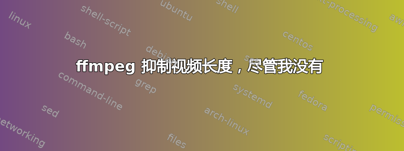 ffmpeg 抑制视频长度，尽管我没有