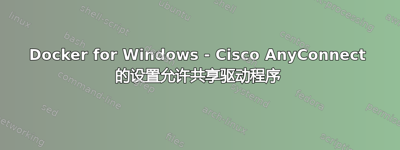 Docker for Windows - Cisco AnyConnect 的设置允许共享驱动程序