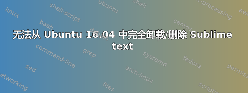 无法从 Ubuntu 16.04 中完全卸载/删除 Sublime text