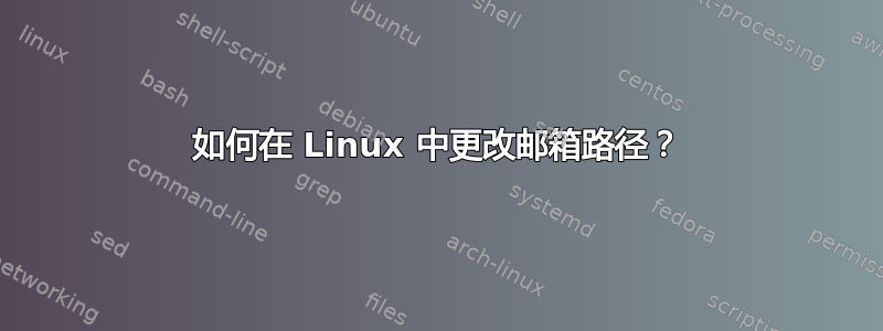 如何在 Linux 中更改邮箱路径？