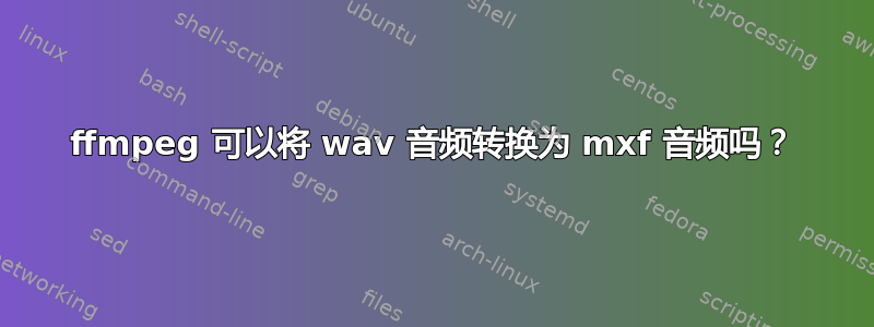 ffmpeg 可以将 wav 音频转换为 mxf 音频吗？