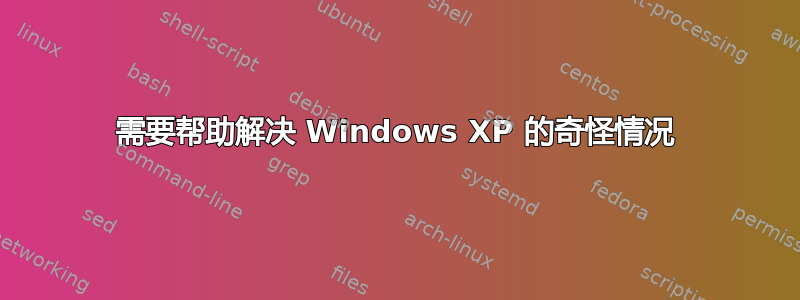 需要帮助解决 Windows XP 的奇怪情况