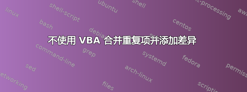 不使用 VBA 合并重复项并添加差异