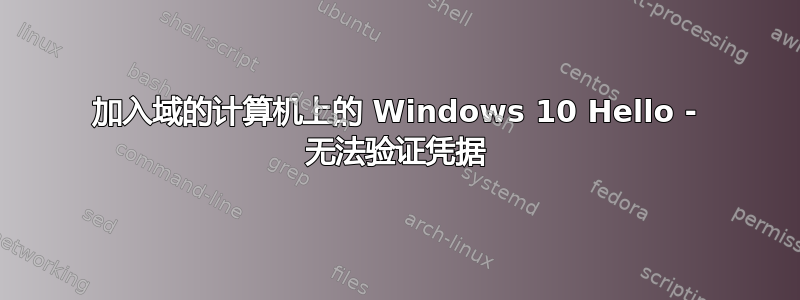 加入域的计算机上的 Windows 10 Hello - 无法验证凭据