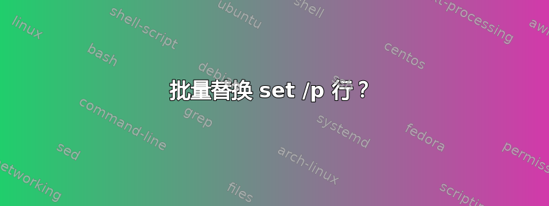 批量替换 set /p 行？