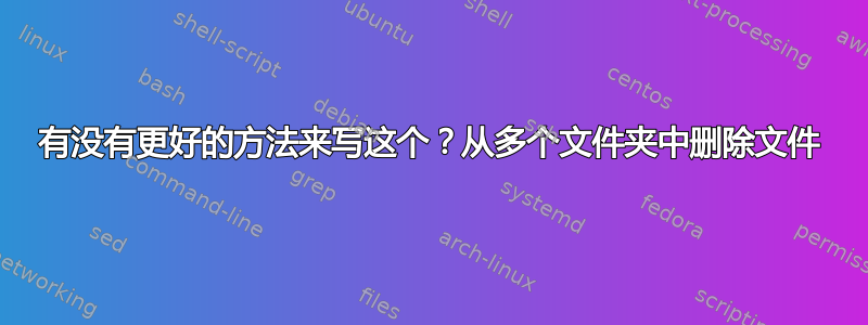 有没有更好的方法来写这个？从多个文件夹中删除文件