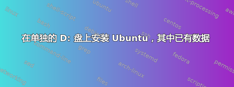 在单独的 D: 盘上安装 Ubuntu，其中已有数据