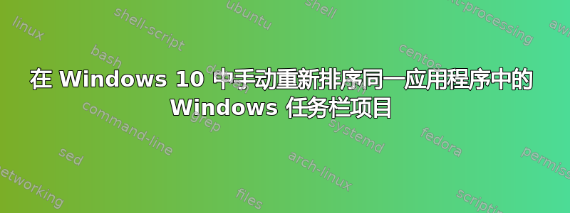 在 Windows 10 中手动重新排序同一应用程序中的 Windows 任务栏项目