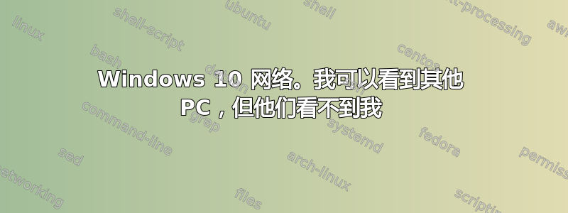 Windows 10 网络。我可以看到其他 PC，但他们看不到我