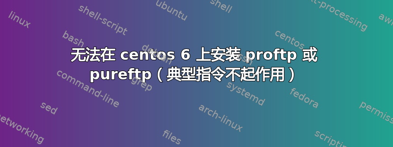 无法在 centos 6 上安装 proftp 或 pureftp（典型指令不起作用）