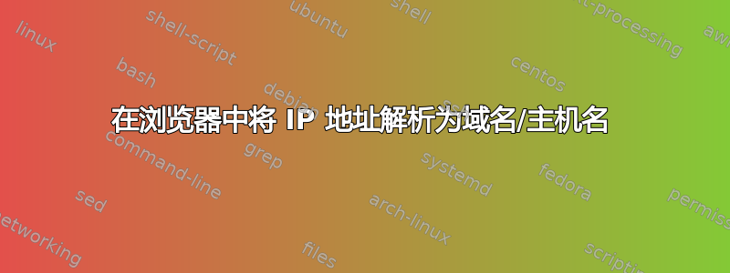 在浏览器中将 IP 地址解析为域名/主机名