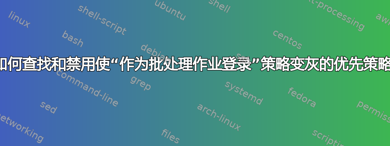 如何查找和禁用使“作为批处理作业登录”策略变灰的优先策略