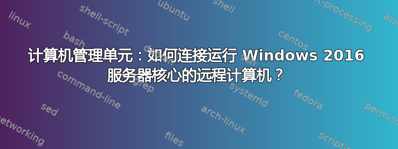 计算机管理单元：如何连接运行 Windows 2016 服务器核心的远程计算机？