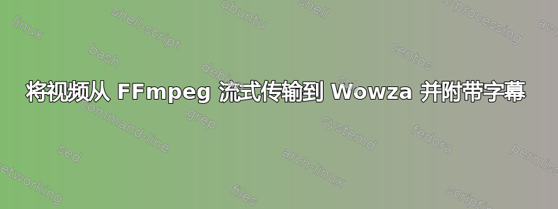 将视频从 FFmpeg 流式传输到 Wowza 并附带字幕