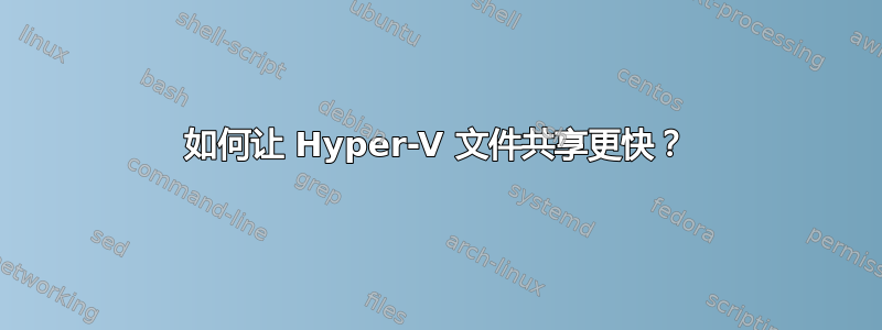 如何让 Hyper-V 文件共享更快？