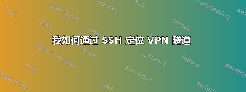 我如何通过 SSH 定位 VPN 隧道