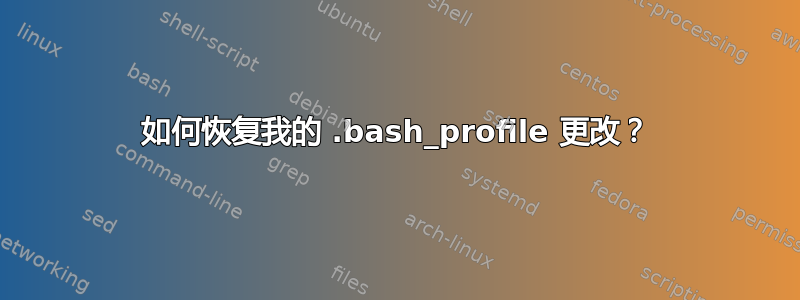 如何恢复我的 .bash_profile 更改？
