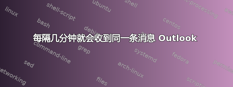 每隔几分钟就会收到同一条消息 Outlook