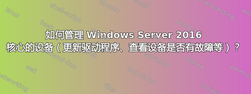 如何管理 Windows Server 2016 核心的设备（更新驱动程序、查看设备是否有故障等）？