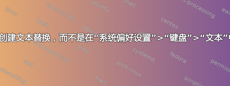 如何在命令行中创建文本替换，而不是在“系统偏好设置”>“键盘”>“文本”中创建文本替换