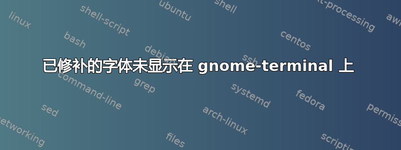 已修补的字体未显示在 gnome-terminal 上