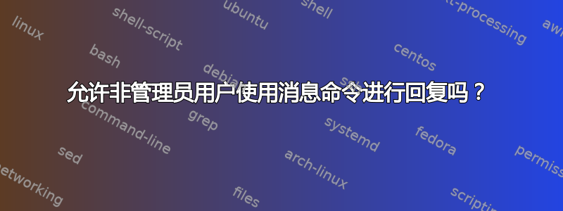 允许非管理员用户使用消息命令进行回复吗？