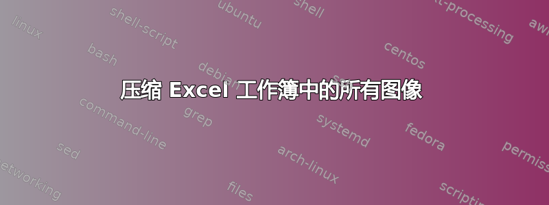 压缩 Excel 工作簿中的所有图像