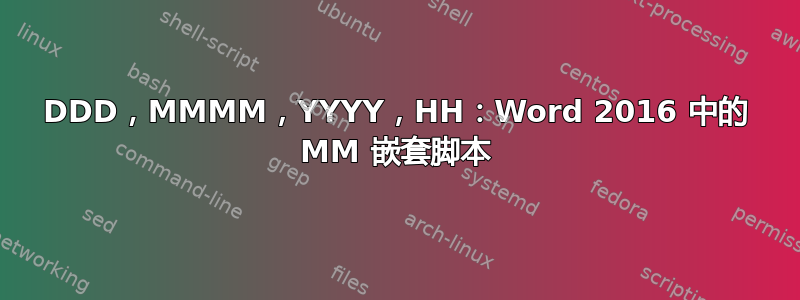 DDD，MMMM，YYYY，HH：Word 2016 中的 MM 嵌套脚本